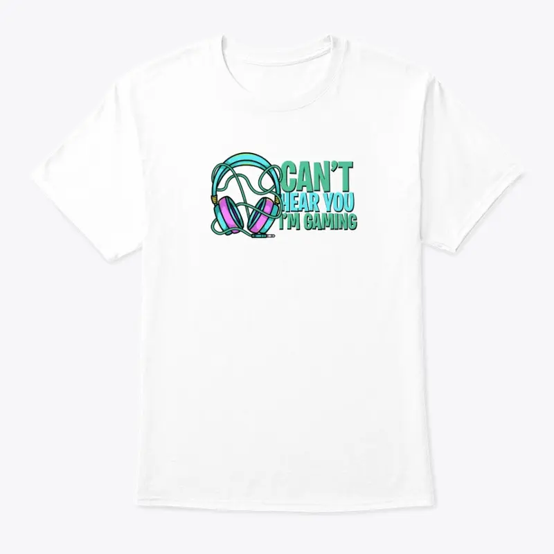 Can't Hear You i'm Gaming T shirt